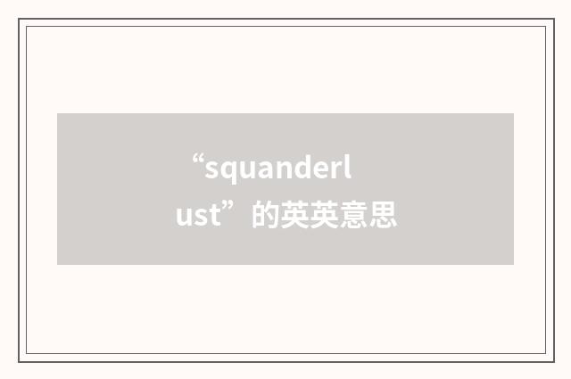 “squanderlust”的英英意思