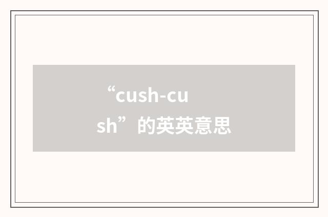 “cush-cush”的英英意思