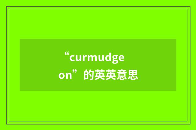 “curmudgeon”的英英意思