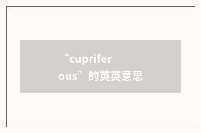“cupriferous”的英英意思