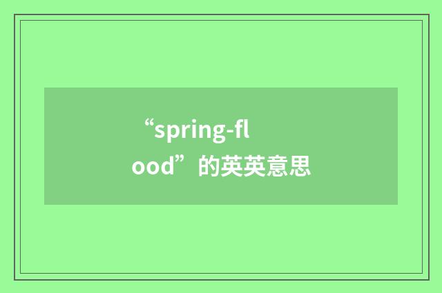 “spring-flood”的英英意思