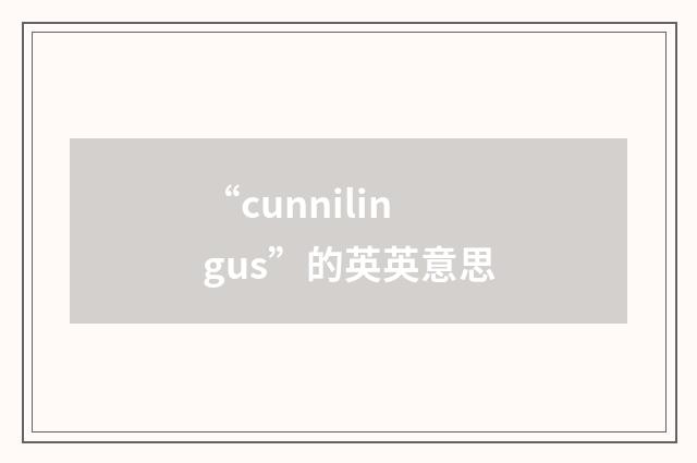 “cunnilingus”的英英意思