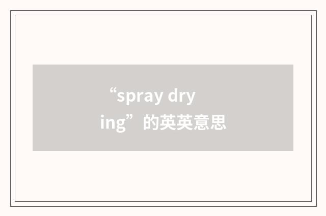 “spray drying”的英英意思