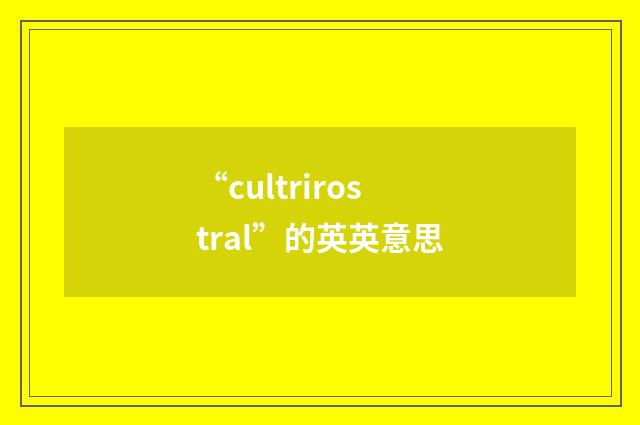 “cultrirostral”的英英意思