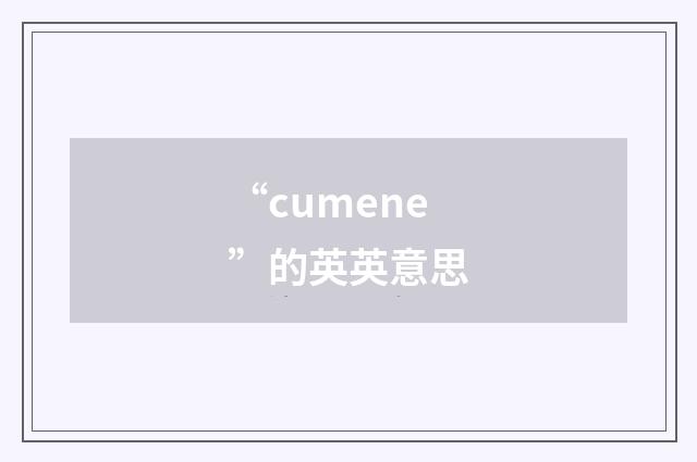 “cumene”的英英意思
