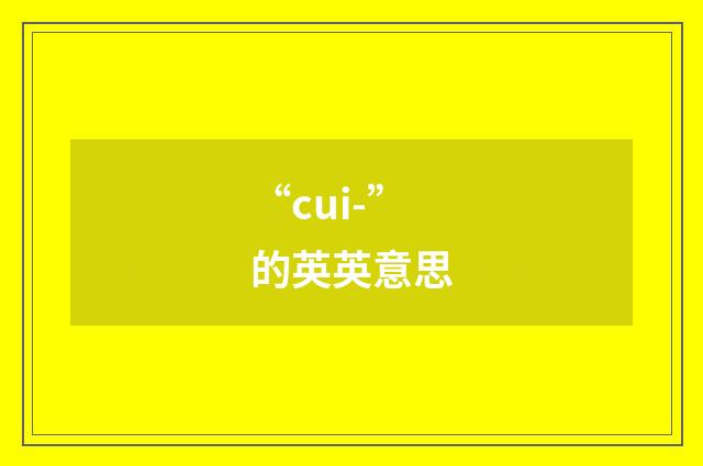 “cui-”的英英意思