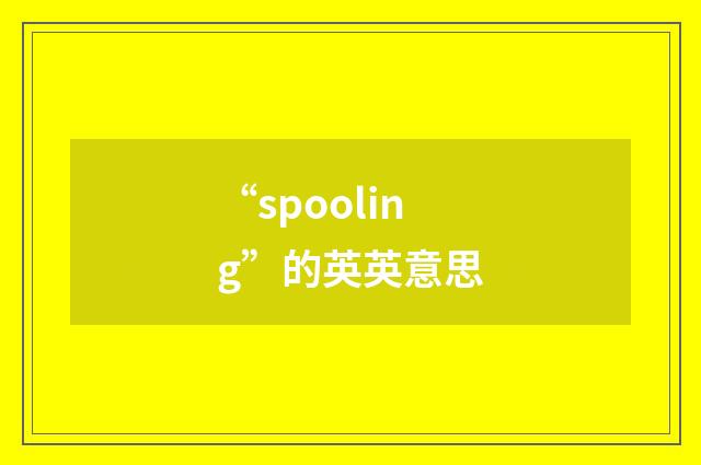 “spooling”的英英意思