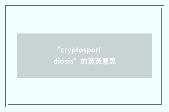 “cryptosporidiosis”的英英意思