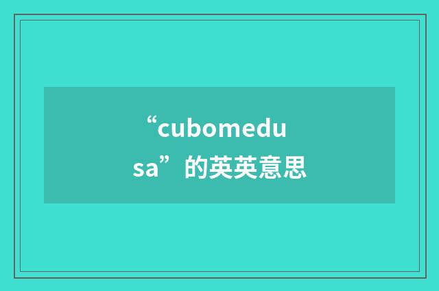 “cubomedusa”的英英意思