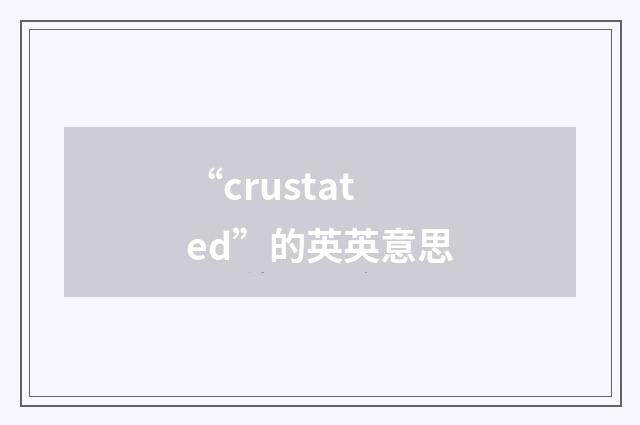 “crustated”的英英意思