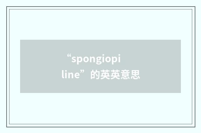 “spongiopiline”的英英意思
