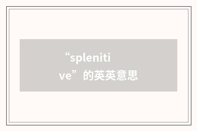 “splenitive”的英英意思