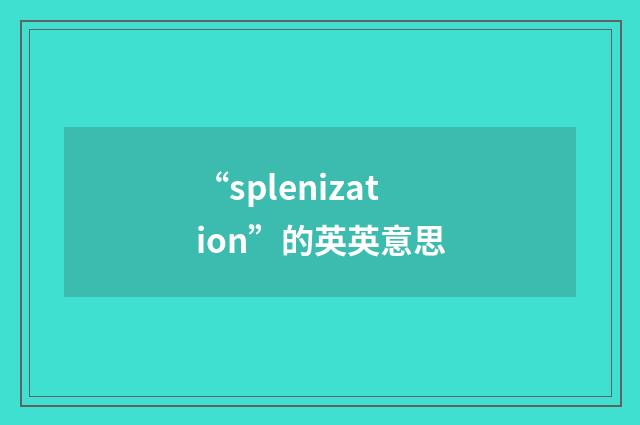 “splenization”的英英意思