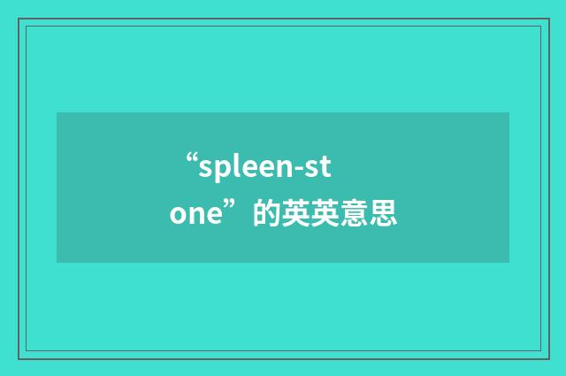 “spleen-stone”的英英意思