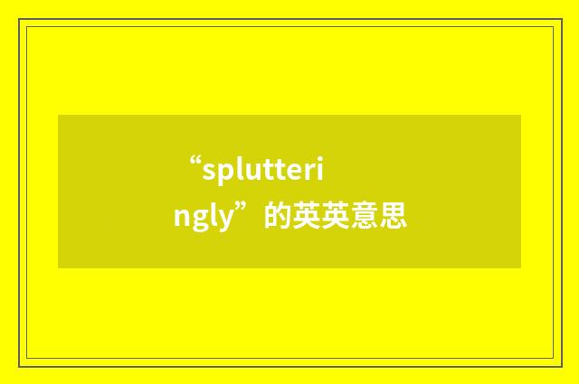 “splutteringly”的英英意思