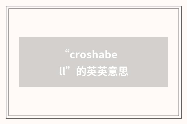 “croshabell”的英英意思