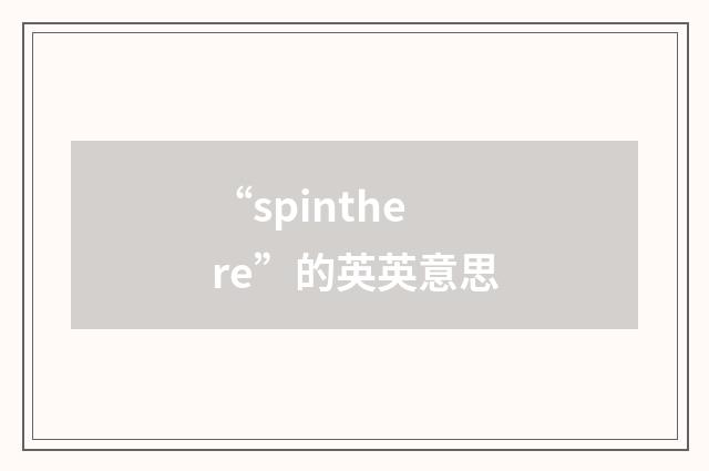 “spinthere”的英英意思