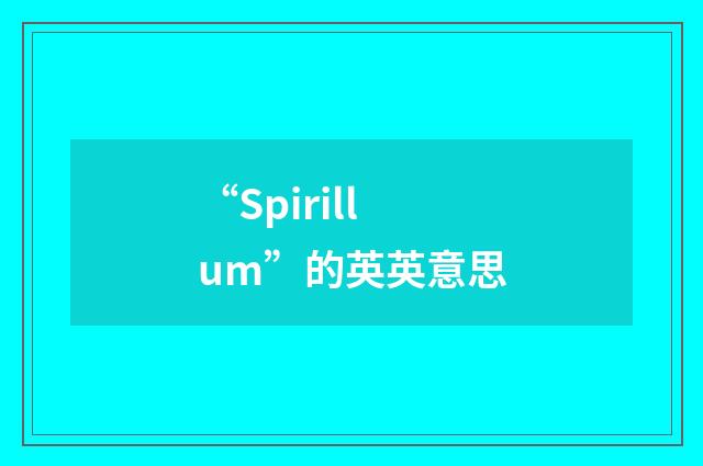 “Spirillum”的英英意思