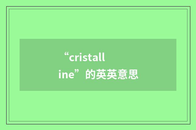 “cristalline”的英英意思