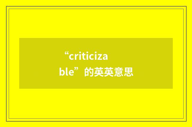 “criticizable”的英英意思