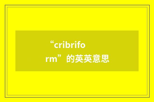 “cribriform”的英英意思