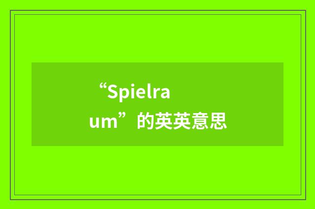 “Spielraum”的英英意思