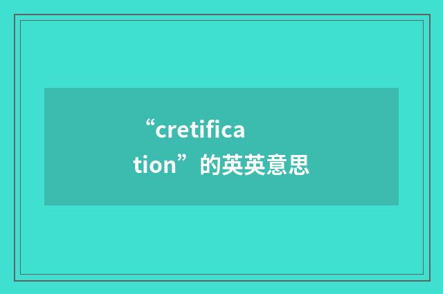 “cretification”的英英意思