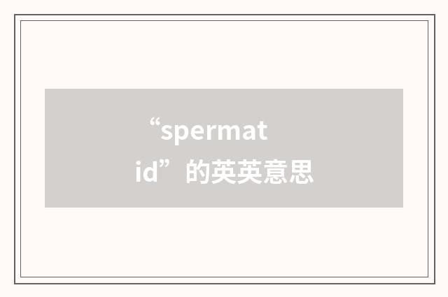 “spermatid”的英英意思
