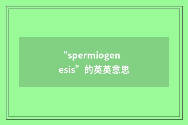“spermiogenesis”的英英意思