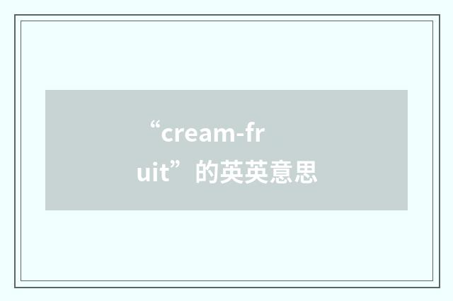 “cream-fruit”的英英意思