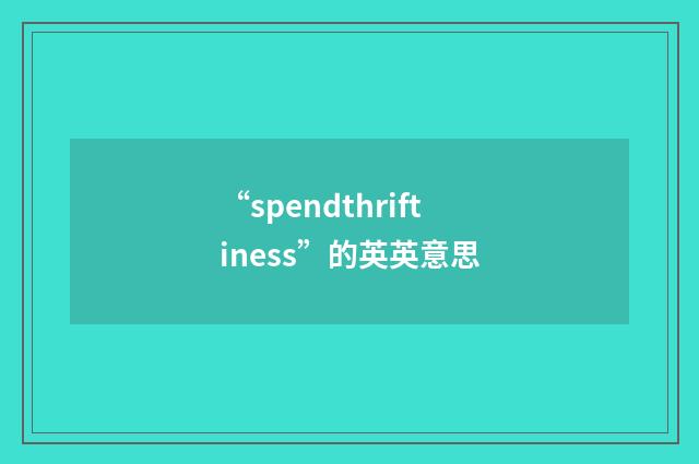 “spendthriftiness”的英英意思
