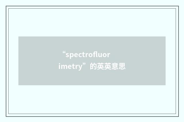 “spectrofluorimetry”的英英意思