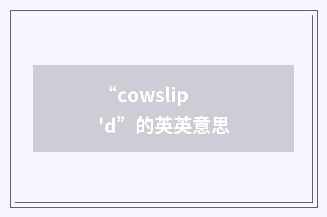 “cowslip'd”的英英意思