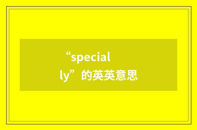 “specially”的英英意思