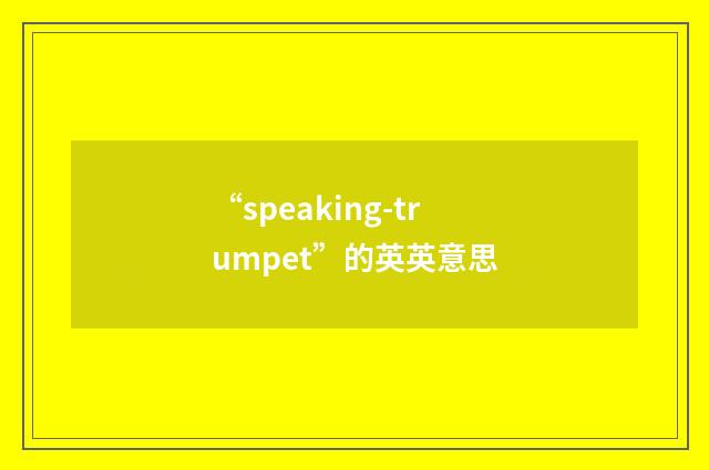 “speaking-trumpet”的英英意思