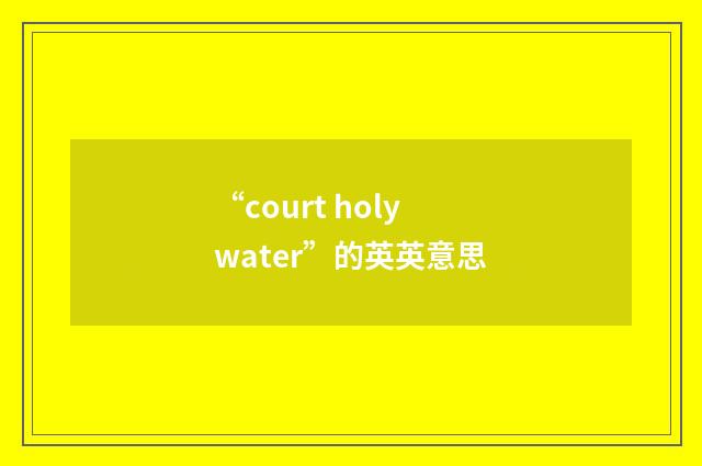 “court holy water”的英英意思