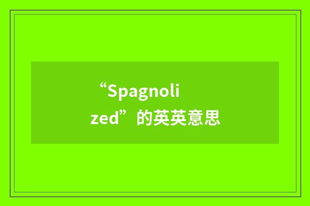 “Spagnolized”的英英意思