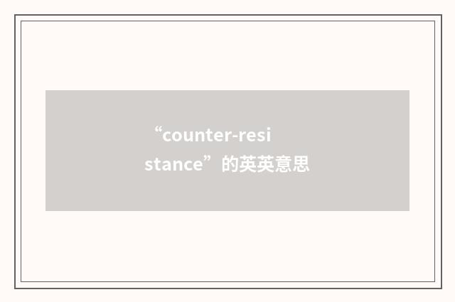 “counter-resistance”的英英意思