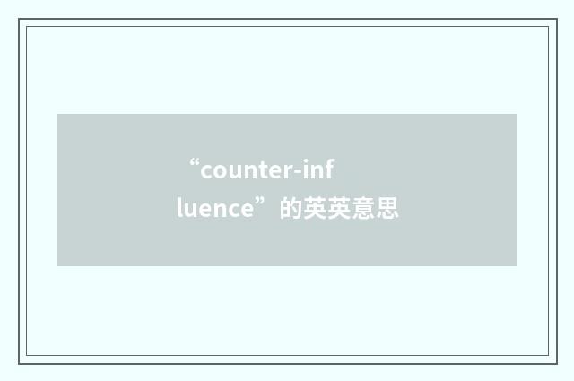 “counter-influence”的英英意思