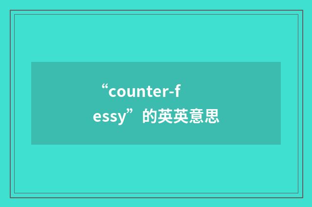 “counter-fessy”的英英意思