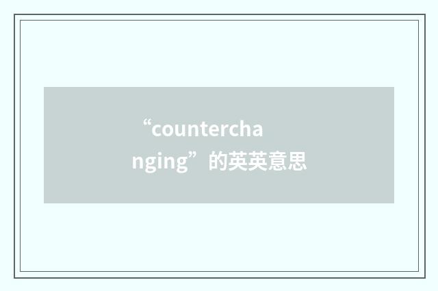 “counterchanging”的英英意思