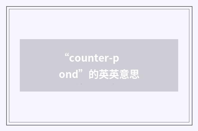 “counter-pond”的英英意思