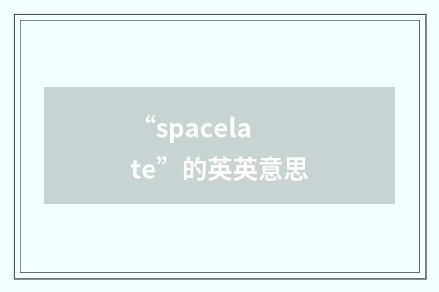 “spacelate”的英英意思