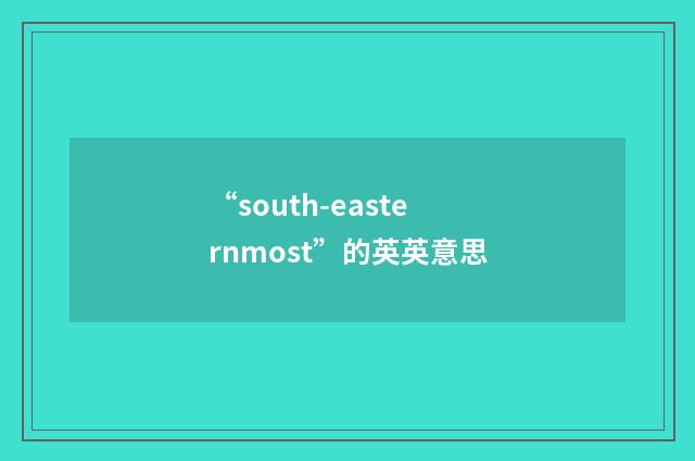 “south-easternmost”的英英意思