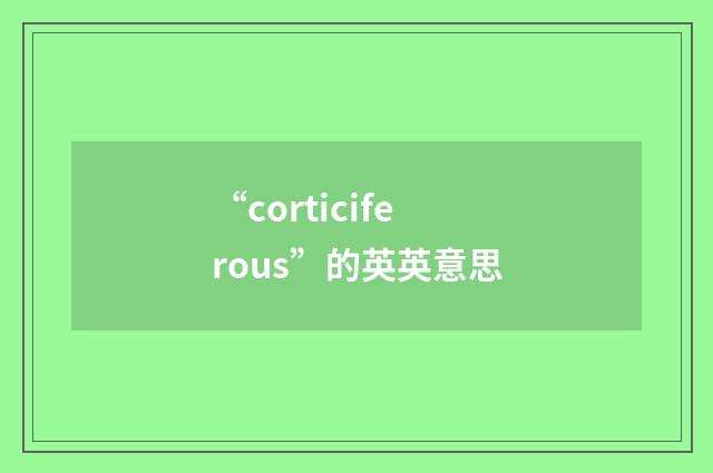 “corticiferous”的英英意思