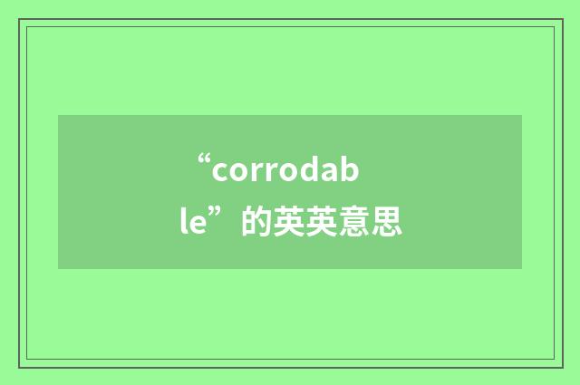“corrodable”的英英意思