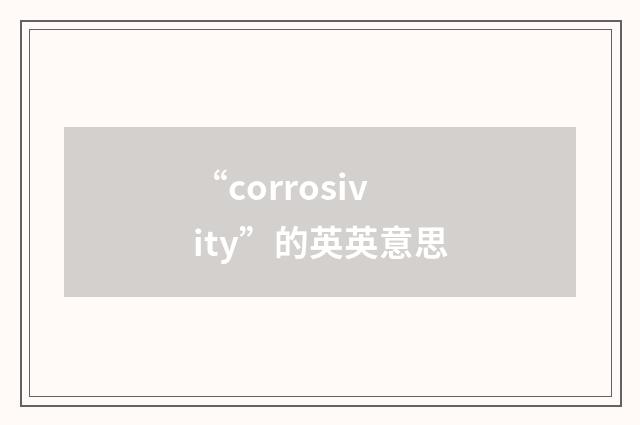 “corrosivity”的英英意思
