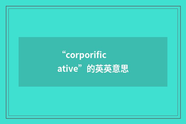 “corporificative”的英英意思