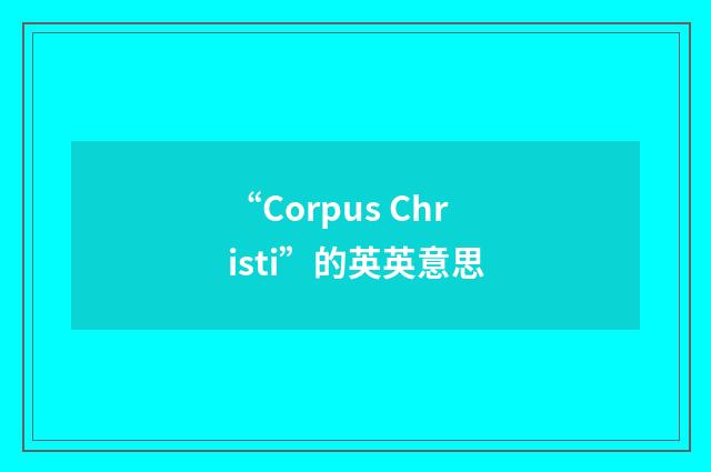 “Corpus Christi”的英英意思