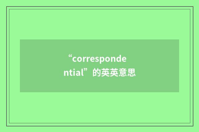 “correspondential”的英英意思